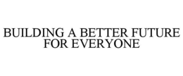BUILDING A BETTER FUTURE FOR EVERYONE trademark