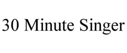 30 MINUTE SINGER trademark