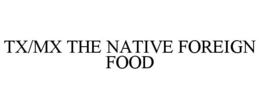 TX/MX THE NATIVE FOREIGN FOOD trademark