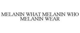 MELANIN WHAT MELANIN WHO MELANIN WEAR trademark