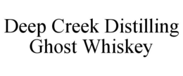 DEEP CREEK DISTILLING GHOST WHISKEY trademark