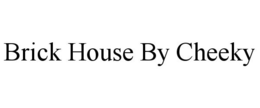 BRICK HOUSE BY CHEEKY trademark
