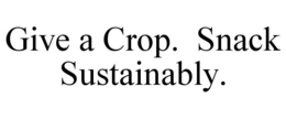 GIVE A CROP. SNACK SUSTAINABLY. trademark