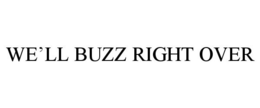 WE'LL BUZZ RIGHT OVER trademark
