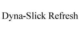 DYNA-SLICK REFRESH trademark