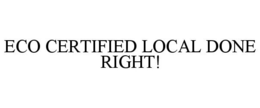 ECO CERTIFIED LOCAL DONE RIGHT! trademark