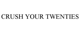 CRUSH YOUR TWENTIES trademark