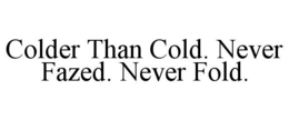 COLDER THAN COLD. NEVER FAZED. NEVER FOLD. trademark