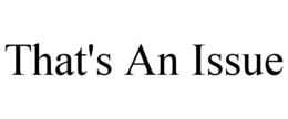 THAT'S AN ISSUE trademark
