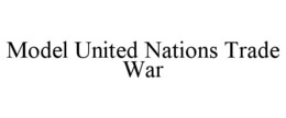 MODEL UNITED NATIONS TRADE WAR trademark