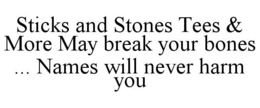 STICKS AND STONES TEES & MORE MAY BREAK YOUR BONES ... NAMES WILL NEVER HARM YOU trademark