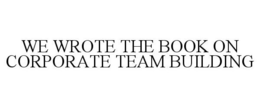 WE WROTE THE BOOK ON CORPORATE TEAM BUILDING trademark