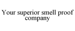 YOUR SUPERIOR SMELL PROOF COMPANY trademark