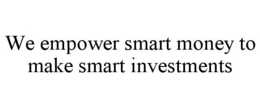 WE EMPOWER SMART MONEY TO MAKE SMART INVESTMENTS trademark