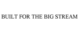 BUILT FOR THE BIG STREAM trademark