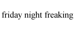 FRIDAY NIGHT FREAKING trademark