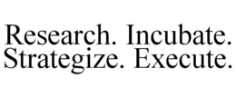 RESEARCH. INCUBATE. STRATEGIZE. EXECUTE. trademark