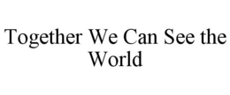 TOGETHER WE CAN SEE THE WORLD trademark