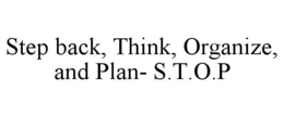 STEP BACK, THINK, ORGANIZE, AND PLAN- S.T.O.P trademark
