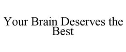 YOUR BRAIN DESERVES THE BEST trademark