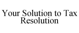 YOUR SOLUTION TO TAX RESOLUTION trademark