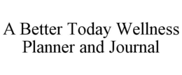 A BETTER TODAY WELLNESS PLANNER AND JOURNAL trademark