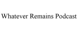 WHATEVER REMAINS PODCAST trademark