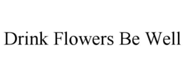 DRINK FLOWERS BE WELL trademark