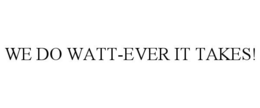 WE DO WATT-EVER IT TAKES! trademark