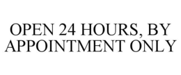 OPEN 24 HOURS, BY APPOINTMENT ONLY trademark