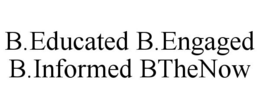 B.EDUCATED B.ENGAGED B.INFORMED BTHENOW trademark