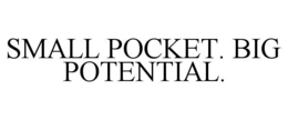 SMALL POCKET. BIG POTENTIAL. trademark