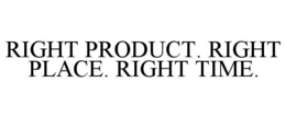 RIGHT PRODUCT. RIGHT PLACE. RIGHT TIME. trademark