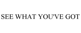 SEE WHAT YOU'VE GOT trademark