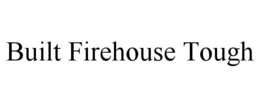 BUILT FIREHOUSE TOUGH trademark