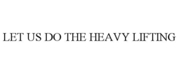 LET US DO THE HEAVY LIFTING trademark