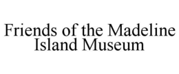 FRIENDS OF THE MADELINE ISLAND MUSEUM trademark