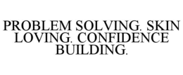 PROBLEM SOLVING. SKIN LOVING. CONFIDENCE BUILDING. trademark