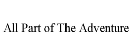 ALL PART OF THE ADVENTURE trademark