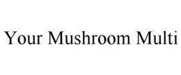 YOUR MUSHROOM MULTI trademark