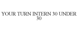 YOUR TURN INTERN 30 UNDER 30 trademark