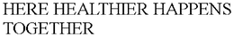 HERE HEALTHIER HAPPENS TOGETHER trademark