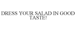 DRESS YOUR SALAD IN GOOD TASTE! trademark