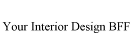 YOUR INTERIOR DESIGN BFF trademark