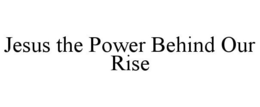 JESUS THE POWER BEHIND OUR RISE trademark