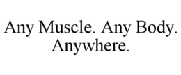 ANY MUSCLE. ANY BODY. ANYWHERE. trademark