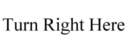 TURN RIGHT HERE trademark