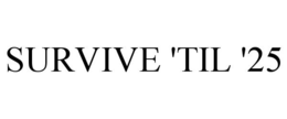 SURVIVE 'TIL '25 trademark