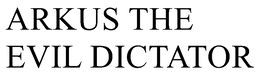 ARKUS THE EVIL DICTATOR trademark