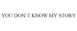 YOU DON'T KNOW MY STORY trademark